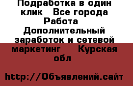 Подработка в один клик - Все города Работа » Дополнительный заработок и сетевой маркетинг   . Курская обл.